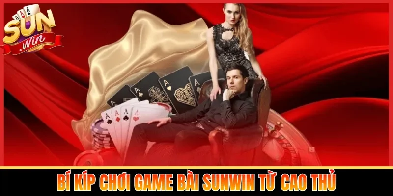 Bí kíp chơi game bài Sunwin từ cao thủ