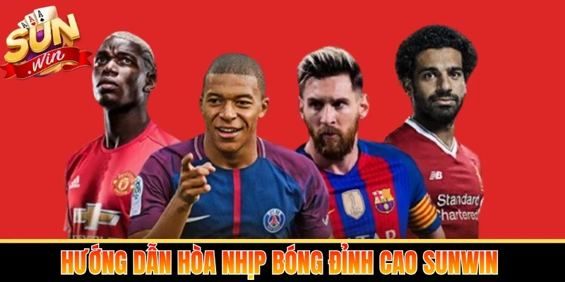 Hướng dẫn hòa nhịp bóng đỉnh cao Sunwin